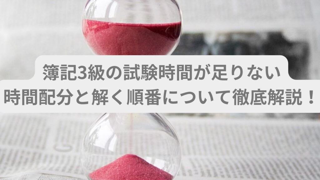 簿記3級の試験時間が足りない｜時間配分と解く順番について徹底解説！ 会計ラボ
